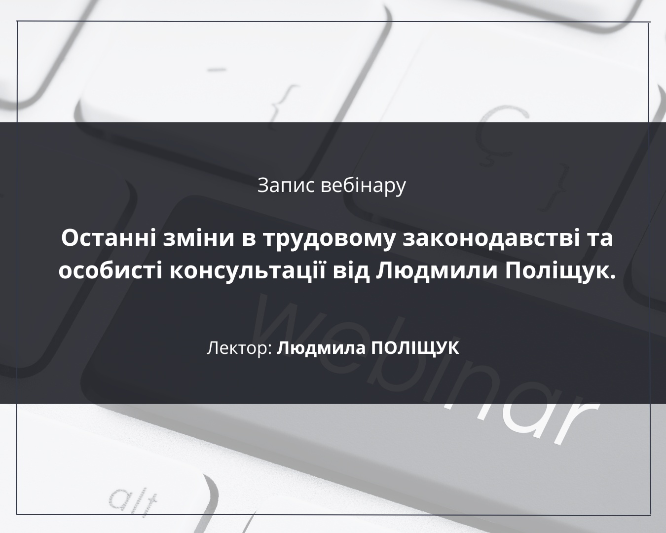 Вебінар Останні зміни в трудовому законодавстві та особисті консультації від Людмили Поліщук.